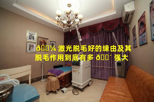 🌼 激光脱毛好的缘由及其脱毛作用到底有多 🌴 强大